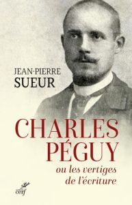 Charles Péguy ou les vertiges de l'écriture - Sueur Jean-Pierre