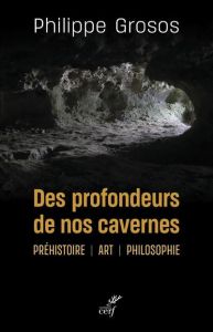 Des profondeurs de nos cavernes. Préhistoire, art, philosophie - Grosos Philippe