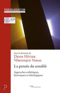 La pensée du sensible. Approches esthétiques, hitoriques et théologiques - Hétier Denis - Vassal Véronique