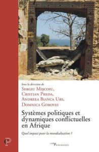 Systèmes politiques et dynamiques conflictuelles en Afrique. Quel impact pour la mondialisation - Miscoiu Sergiu - Preda Christian - Bianca Urs Andr