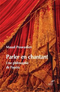 Parler en chantant. Une philosophie de l'opéra - Pouradier Maud