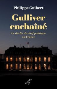 Gulliver enchaîné. Le déclin du chef politique en France - Guibert Philippe