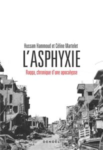 L'asphyxie. Raqqa, chronique d'une apocalypse - Hammoud Hussam - Martelet Céline