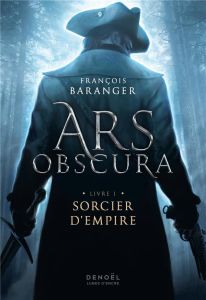 Ars Obscura Tome 1 : Sorcier d'Empire - Baranger François