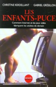 Les enfants-puce. Comment Internet et les jeux vidéo fabriquent les adultes de demain - Grésillon Gabriel - Kerdellant Christine