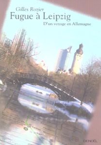 Fugue à Leipzig. D'un voyage en Allemagne - Rozier Gilles