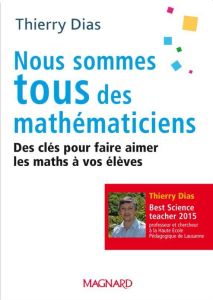 Nous sommes tous des mathématiciens. Des clés pour faire aimer les maths à vos élèves - Dias Thierry - Bolsius Christophe