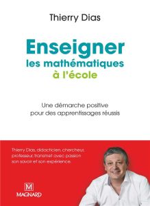 Enseigner les mathématiques à l'école primaire. Une démarche positive pour des apprentissages réussi - Dias Thierry