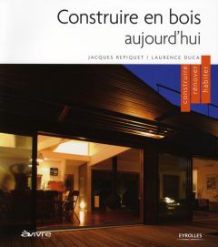 Construire en bois aujourd'hui. Construire, rénover, habiter - Repiquet Jacques - Duca Laurence