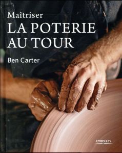 Maîtriser la poterie au tour - Carter Ben - Chabard Laurence