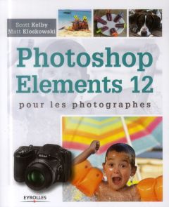 Photoshop Elements 12 pour les photographes - Kelby Scott - Kloskowski Matt - Kottelanne Tristan