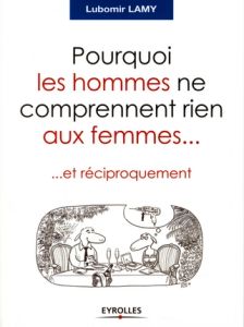 Pourquoi les hommes ne comprennent rien aux femmes... Et réciproquement - Lamy Lubomir