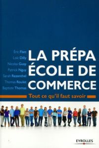 La prépa Ecole de commerce. Tout ce qu'il faut savoir - Flatt Eric - Dilly Loïc - Guay Nicolas - Nguy Patr