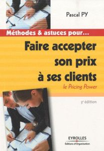 Faire accepter son prix à ses clients. Le Pricing Power, 3e édition - Py Pascal