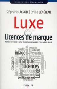 Luxe et licences de marque. Comment renforcer l'image et les résultats financiers d'une marque de lu - Lacroix Stéphane - Bénéteau Emilie - Cathalan Jean