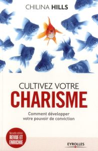 Cultivez votre charisme. Et développez votre pouvoir de conviction, 2e édition revue et augmentée - Hills Chilina