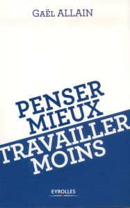 Penser mieux, travailler moins - Allain Gaël