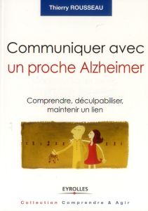 Communiquer avec un proche Alzheimer. Comprendre, déculpabiliser et maintenir un lien - Rousseau Thierry