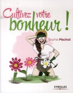 Cultivez votre bonheur ! - Machot Sophie