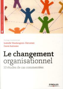 Le changement organisationnel. 10 études de cas commentées - Autissier David - Vandangeon-Derumez Isabelle