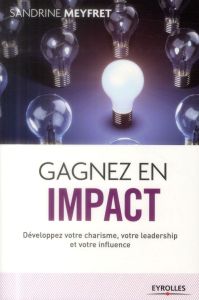 Gagnez en impact. Développez votre charisme, votre leadership et votre influence, 2e édition - Meyfret Sandrine