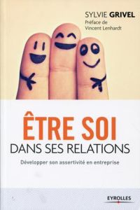 Etre soi dans ses relations . Développer son assertivité en entreprise, 4e édition - Grivel Sylvie