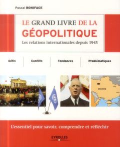 Le grand livre de la géopolitique. Les relations internationales depuis 1945 - Boniface Pascal