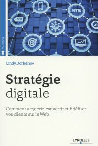 Stratégie digitale. Comment acquérir, convertir et fidéliser vos clients sur le Web - Dorkenoo Cindy