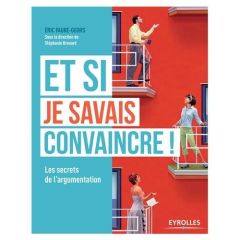 Et si je savais convaincre ! Les secrets de l'argumentation - Faure-Geors Eric