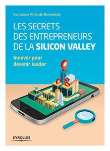 Les secrets des entrepreneurs de la Silicon Valley. Innover pour devenir leader - Villon de Benveniste Guillaume