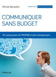 Communiquer sans budget. 101 astuces pour les TPE/PME et auto-entrepeneurs, 2e édition - Benedick Michal