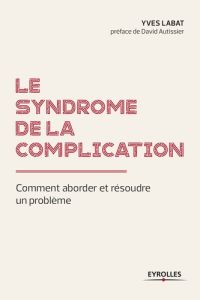 Le syndrome de la complication. Comment aborder et résoudre un problème ? - Labat Yves - Autissier David