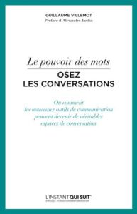 Le pouvoir des mots, osez les conversations. Ou comment les nouveaux outils de communication peuvent - Villemot Guillaume - Jardin Alexandre