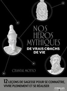 Nos héros mythiques, de vrais coachs de vie. 12 leçons de sagesse pour se connaître, vivre pleinemen - Motto Chantal