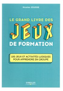 Le grand livre des jeux de formation. 100 jeux et activités ludiques pour apprendre en groupe - Jousse Nicolas