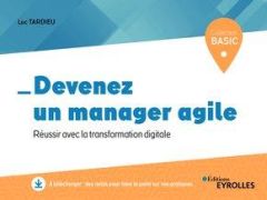 Devenez un manager agile. Réussir avec la transformation digitale - Tardieu Luc