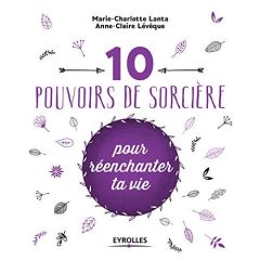 10 pouvoirs de sorcière pour réenchanter ta vie - Lanta Marie-Charlotte - Lévêque Anne-Claire