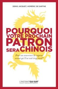 Pourquoi votre prochain patron sera chinois. Peut-on renverser la vapeur avant qu'il ne soit trop ta - Sarthe Homéric de - Jacquet Denis