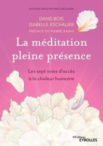 La méditation en pleine présence. Les sept voies d'accès à la chaleur humaine - Bois Danis - Eschallier Isabelle - Rabhi Pierre -