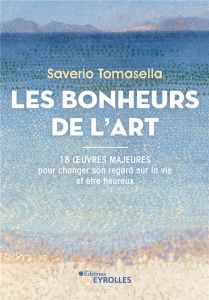 Les Bonheurs de l'Art. 18 oeuvres majeures pour changer son regard sur la vie et être heureux - Tomasella Saverio