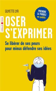 Oser s'exprimer. Se libérer de ses peurs pour mieux défendre ses idées - Lyr Guyette