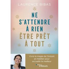 Ne s'attendre à rien, être prêt à tout. Vivre la magie de l'instant et méditer pour accueillir le me - Bibas Laurence