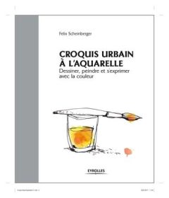 Croquis urbain à l'aquarelle. Dessiner, peindre et s'exprimer avec la couleur - Scheinberger Felix