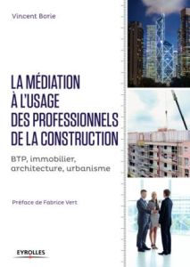 La médiation à l'usage des professionnels de la construction. BTP, immobilier, architecture, urbanis - Borie Vincent - Vert Fabrice