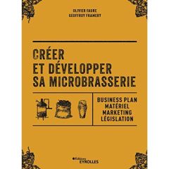 Créer et développer sa microbrasserie. Businessplan, marketing, législation - Faure Olivier - Framery Geoffrey - Loos François