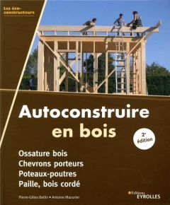 Autoconstruire en bois. Ossature bois, chevrons porteurs, poteaux-poutres, paille, bois cordé, 2e éd - Bellin Pierre-Gilles - Mazurier Antoine - Triboulo