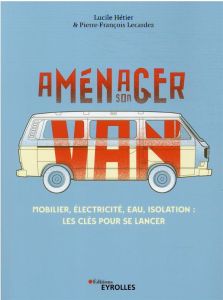 Aménager son van. Mobilier, électricité, eau, isolation : les clés pour se lancer - Hétier Lucile - Lecardez Pierre-François