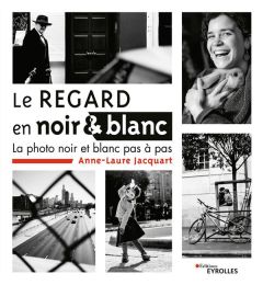 Le regard en noir et blanc. La photo noir et blanc pas à pas - Jacquart Anne-Laure