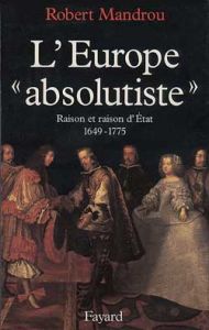 L'Europe "absolutiste". Raison et raison d'Etat (1649-1775) - Mandrou Robert