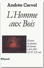 L'Homme aux bois. Histoire des relations de l'homme et de la forêt, XVIIe-XXe siècle - Corvol Andrée